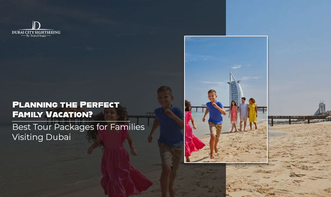 Planning the Perfect Family Vacation? Best Tour Packages for Families Visiting Dubai