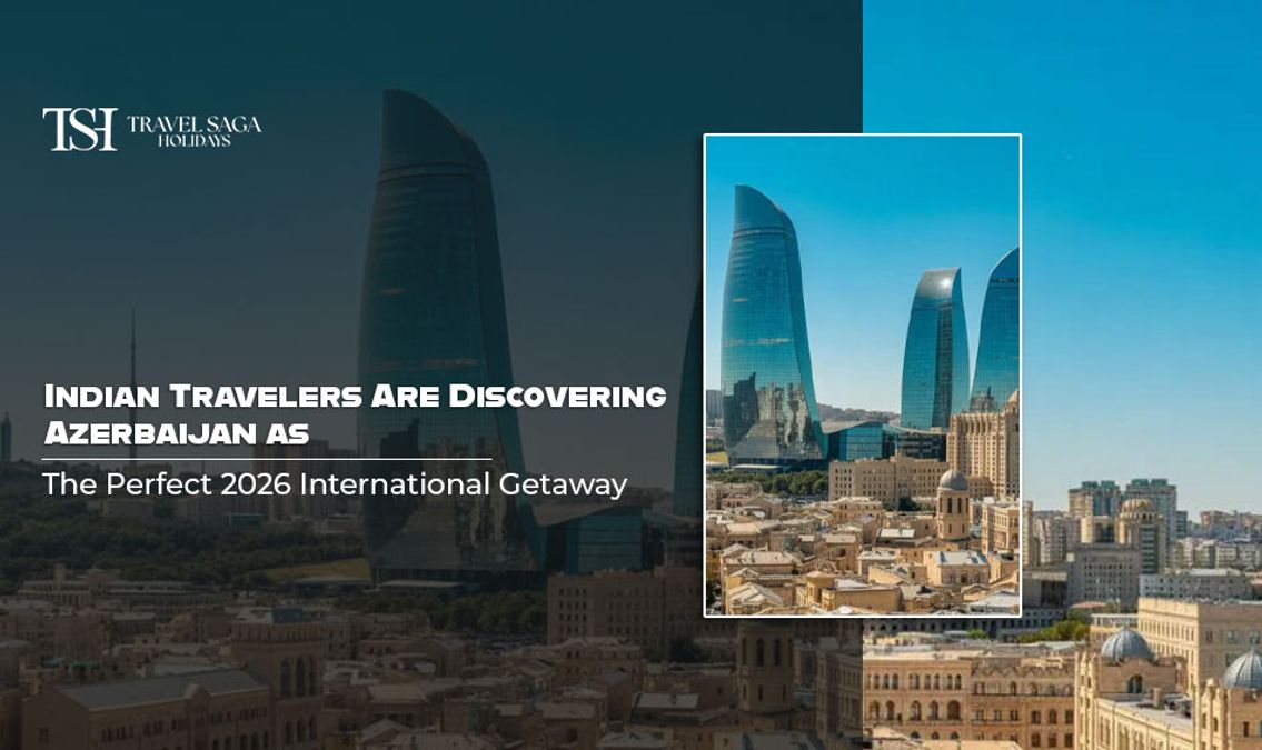 Indian Travelers Are Discovering Azerbaijan as the Perfect 2026 International Getaway