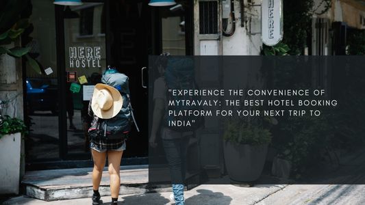 Experience the Convenience of MyTravaly: The Best Hotel Booking Platform for your Next Trip to India