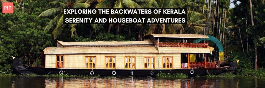 Exploring the Backwaters of Kerala: Serenity and Houseboat Adventures