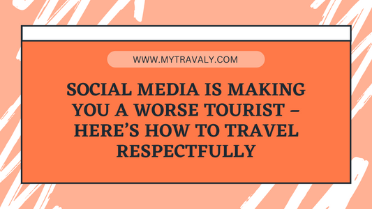 Social Media is making you a worse tourist – here’s how to travel respectfully