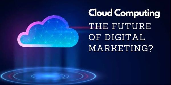 How Cloud Computing is Transforming the Future of Digital Marketing?