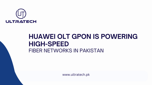 Huawei OLT GPON is Powering High-Speed Fiber Networks in Pakistan​