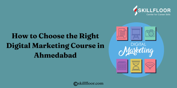 How to Choose the Right Digital Marketing Course in Ahmedabad: Skillfloor
