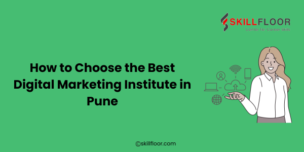 How to Choose the Best Digital Marketing Institute in Pune: Skillfloor