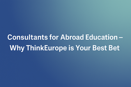 Consultants for Abroad Education – Why ThinkEurope is Your Best Bet