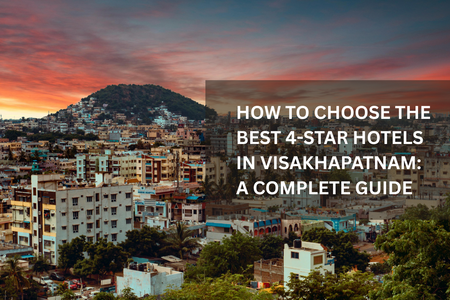 How to Choose the Best 4-Star Hotels in Visakhapatnam: A Complete Guide