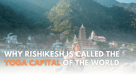 Why Rishikesh Is Called The Yoga Capital Of The World