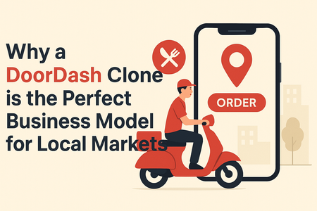 Why a DoorDash Clone is the Perfect Business Model for Local Markets