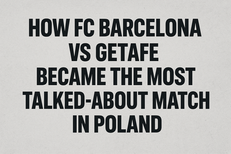 How FC Barcelona vs Getafe Became the Most Talked-About Match in Poland