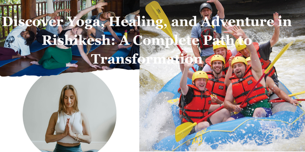 Discover Yoga, Healing, and Adventure in Rishikesh: A Complete Path to Transformation