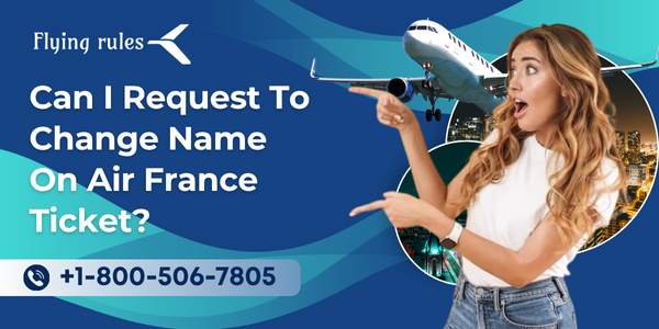 Can I Request To Change Name On Air France Ticket?
