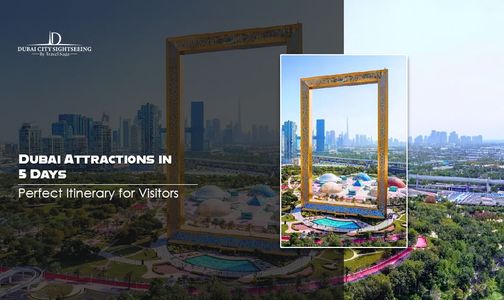 Dubai Attractions in 5 Days: Perfect Itinerary for Visitors