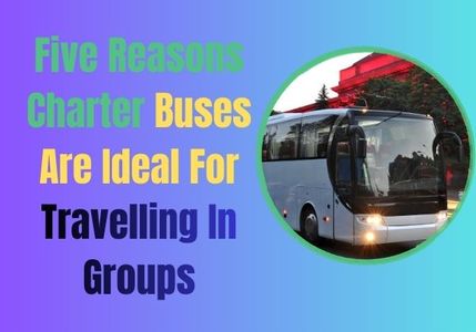 Five Reasons Charter Buses Are Ideal For Travelling In Groups