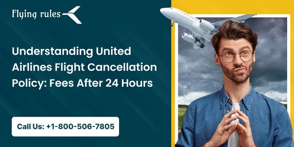 Understanding United Airlines Flight Cancellation Policy: Fees After 24 Hours