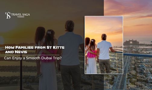 How Families From St Kitts and Nevis Can Enjoy a Smooth Dubai Trip?