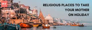 Discovering the Spiritual Wonders: India's Religious Destinations to Cherish with Your Mother