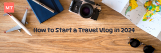 How to Start a Travel Vlog in 2024