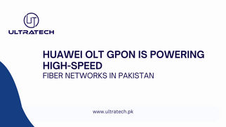 Huawei OLT GPON is Powering High-Speed Fiber Networks in Pakistan​