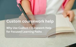 Why Use Custom Coursework Help for Focused Learning Paths