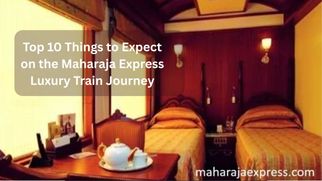 Top 10 Things to Expect on the Maharaja Express Luxury Train Journey